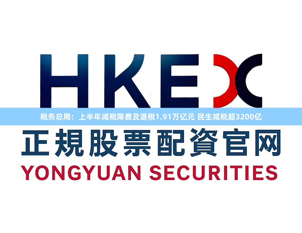 税务总局：上半年减税降费及退税1.91万亿元 民生减税超3200亿