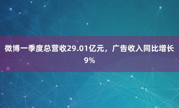 微博一季度总营收29.01亿元，广告收入同比增长9%