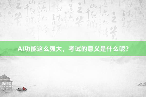 AI功能这么强大，考试的意义是什么呢？