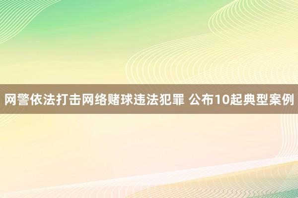 网警依法打击网络赌球违法犯罪 公布10起典型案例