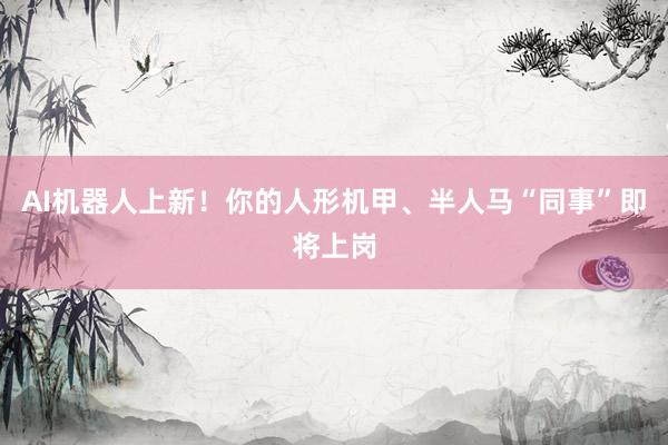 AI机器人上新！你的人形机甲、半人马“同事”即将上岗