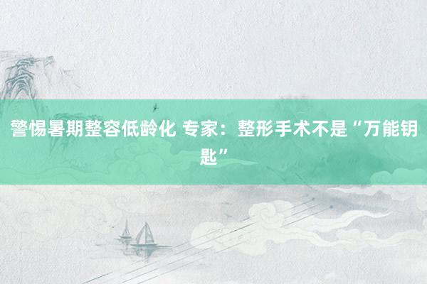 警惕暑期整容低龄化 专家：整形手术不是“万能钥匙”