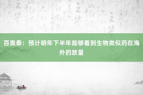 百奥泰：预计明年下半年能够看到生物类似药在海外的放量