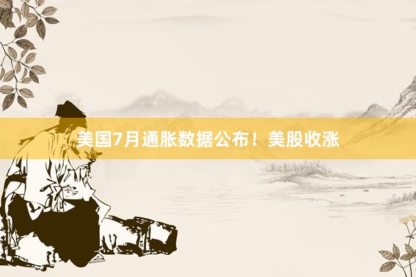 美国7月通胀数据公布！美股收涨
