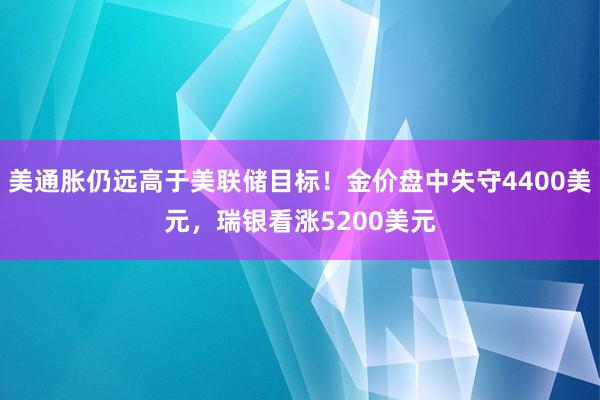 美通胀仍远高于美联储目标！金价盘中失守4400美元，瑞银看涨5200美元