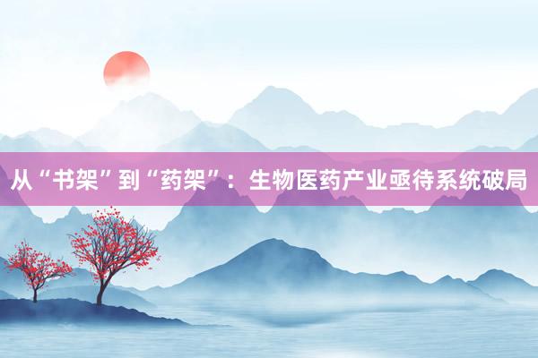从“书架”到“药架”：生物医药产业亟待系统破局