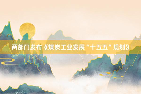 两部门发布《煤炭工业发展“十五五”规划》