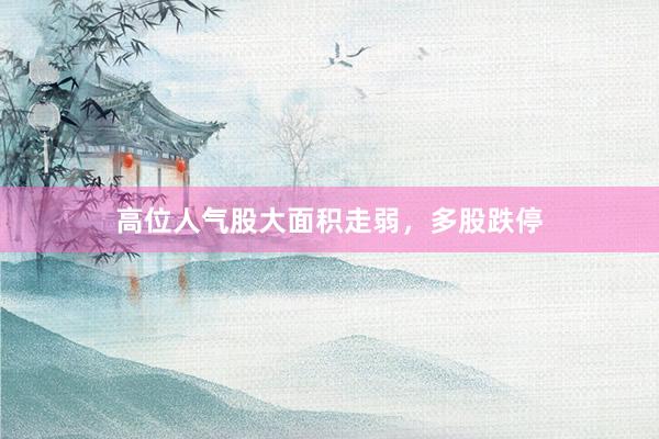 高位人气股大面积走弱，多股跌停