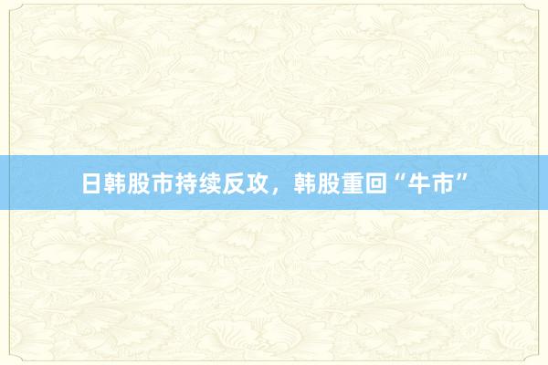 日韩股市持续反攻，韩股重回“牛市”