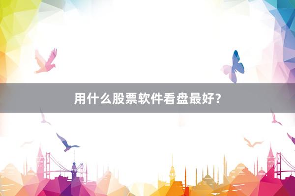 用什么股票软件看盘最好？