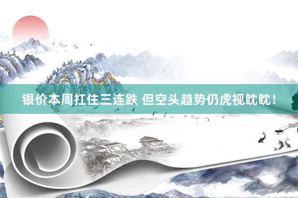 银价本周扛住三连跌 但空头趋势仍虎视眈眈！