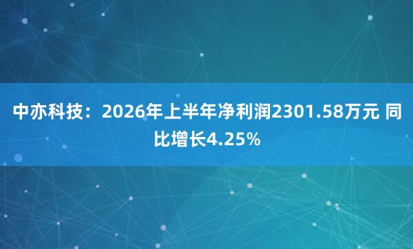 中亦科技：2026年上半年净利润2301.58万元 同比增长4.25%