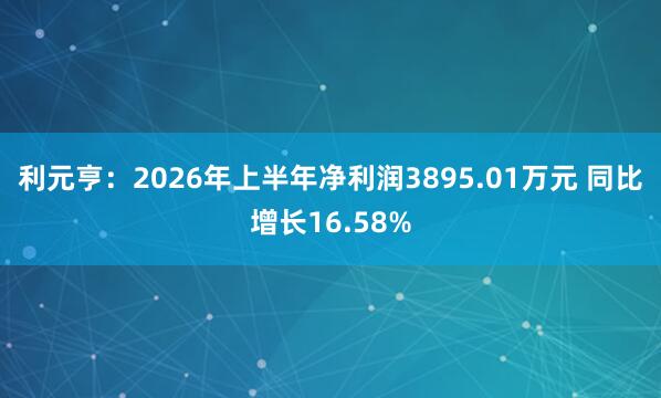 利元亨:2026年上半年净利润3895.01万元 同比增长16.58%