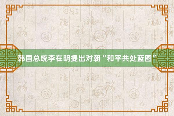 韩国总统李在明提出对朝“和平共处蓝图”