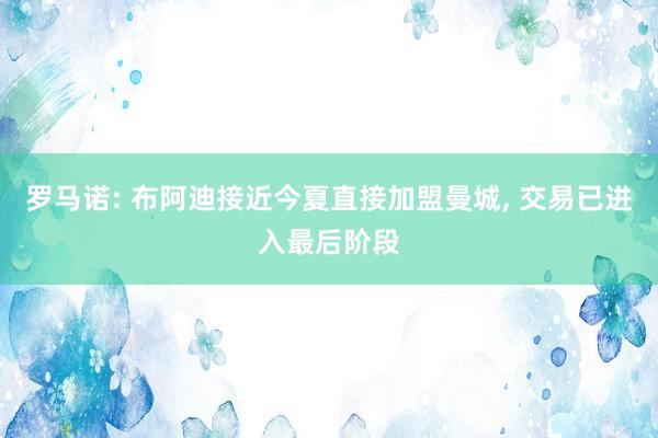 罗马诺: 布阿迪接近今夏直接加盟曼城, 交易已进入最后阶段