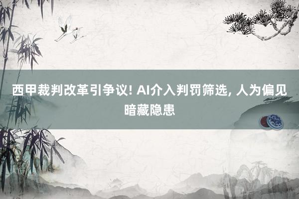 西甲裁判改革引争议! AI介入判罚筛选, 人为偏见暗藏隐患