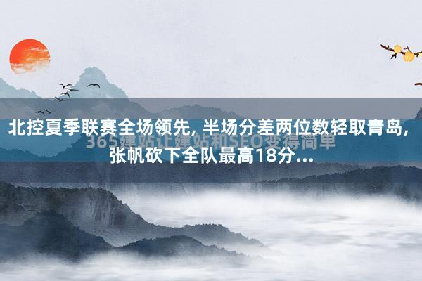 北控夏季联赛全场领先, 半场分差两位数轻取青岛, 张帆砍下全队最高18分...