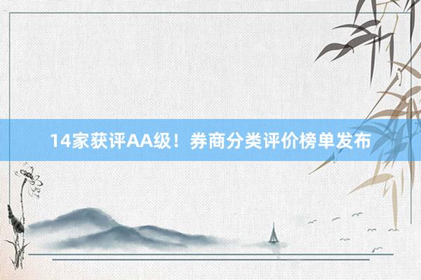 14家获评AA级！券商分类评价榜单发布