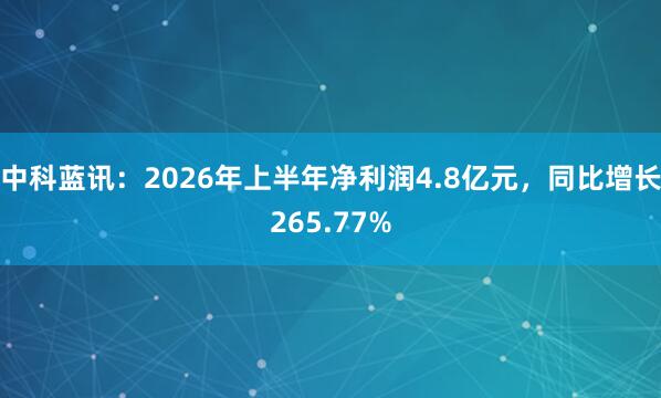 中科蓝讯：2026年上半年净利润4.8亿元，同比增长265.77%