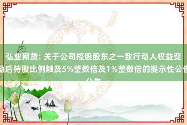 弘业期货: 关于公司控股股东之一致行动人权益变动后持股比例触及5%整数倍及1%整数倍的提示性公告