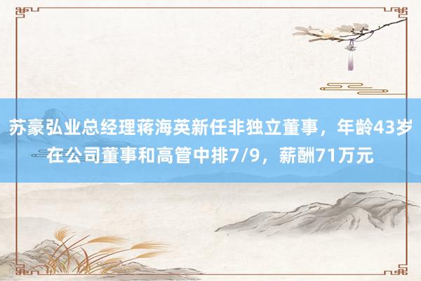 苏豪弘业总经理蒋海英新任非独立董事，年龄43岁在公司董事和高管中排7/9，薪酬71万元