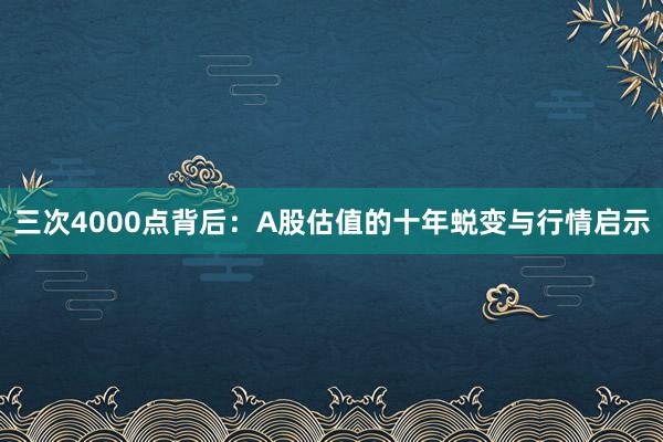 三次4000点背后：A股估值的十年蜕变与行情启示