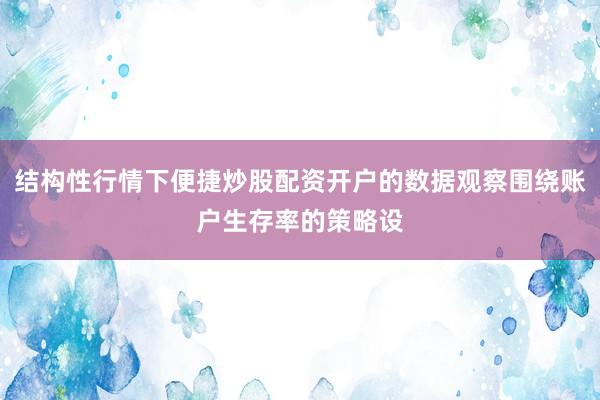 结构性行情下便捷炒股配资开户的数据观察围绕账户生存率的策略设
