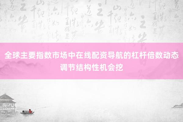 全球主要指数市场中在线配资导航的杠杆倍数动态调节结构性机会挖