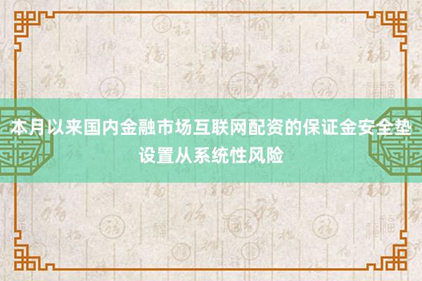 本月以来国内金融市场互联网配资的保证金安全垫设置从系统性风险