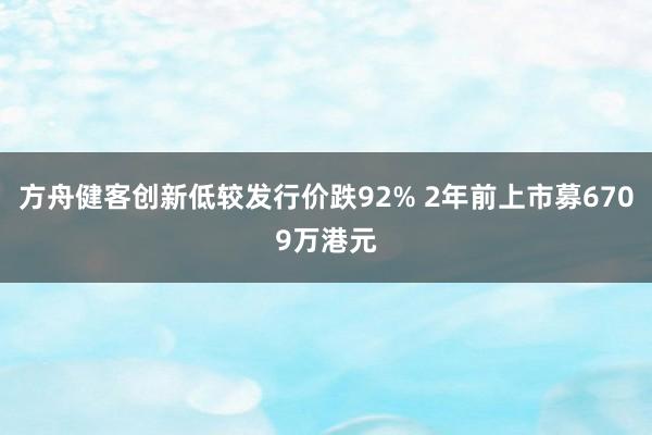 方舟健客创新低较发行价跌92% 2年前上市募6709万港元