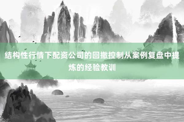 结构性行情下配资公司的回撤控制从案例复盘中提炼的经验教训