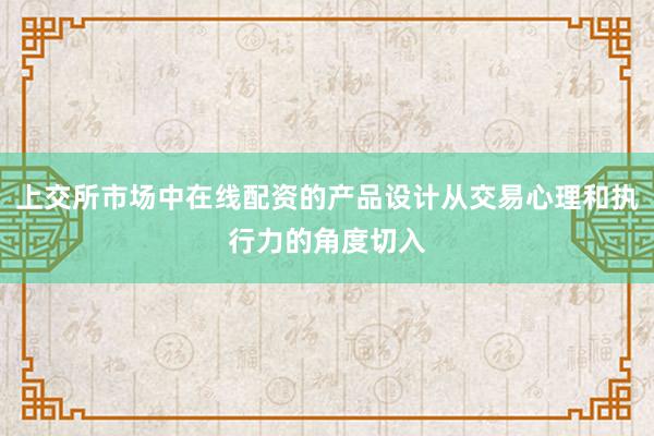 上交所市场中在线配资的产品设计从交易心理和执行力的角度切入