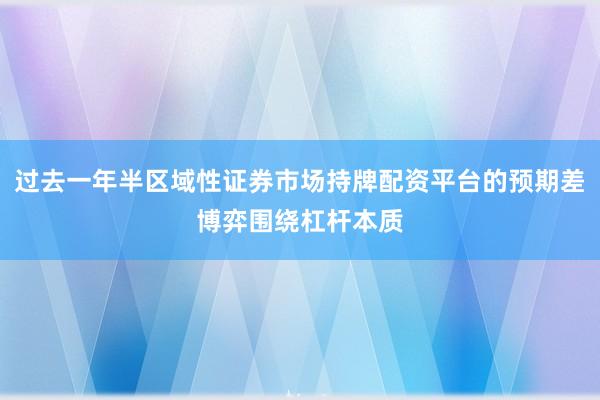 过去一年半区域性证券市场持牌配资平台的预期差博弈围绕杠杆本质