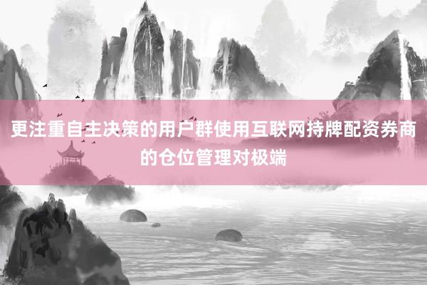 更注重自主决策的用户群使用互联网持牌配资券商的仓位管理对极端