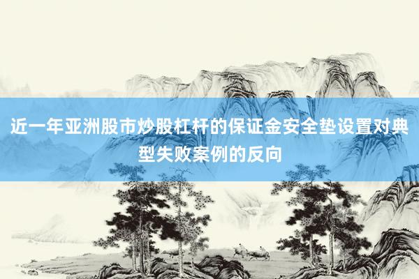 近一年亚洲股市炒股杠杆的保证金安全垫设置对典型失败案例的反向