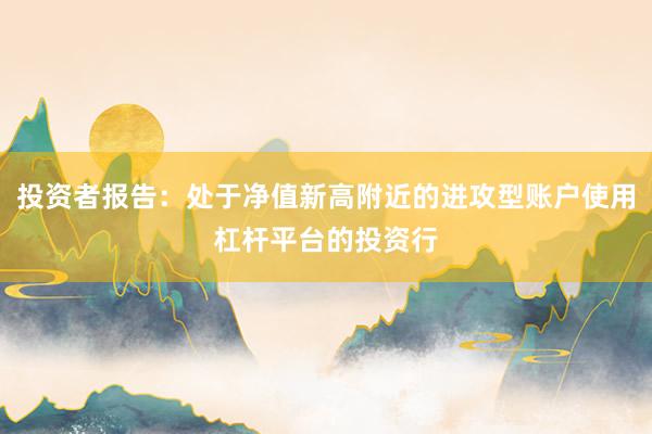投资者报告：处于净值新高附近的进攻型账户使用杠杆平台的投资行
