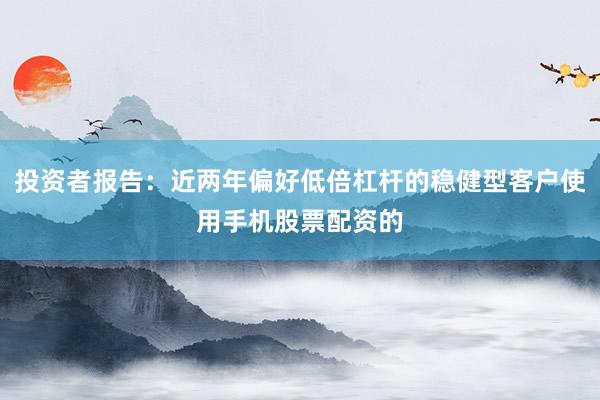 投资者报告：近两年偏好低倍杠杆的稳健型客户使用手机股票配资的