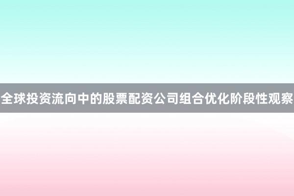 全球投资流向中的股票配资公司组合优化阶段性观察
