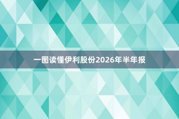 一图读懂伊利股份2026年半年报