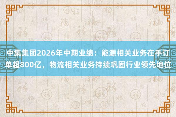 中集集团2026年中期业绩：能源相关业务在手订单超800亿，物流相关业务持续巩固行业领先地位