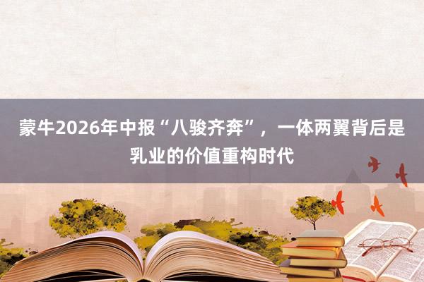 蒙牛2026年中报“八骏齐奔”，一体两翼背后是乳业的价值重构时代