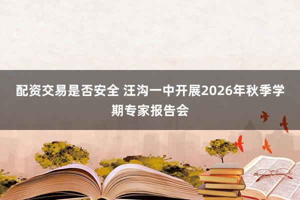 配资交易是否安全 汪沟一中开展2026年秋季学期专家报告会