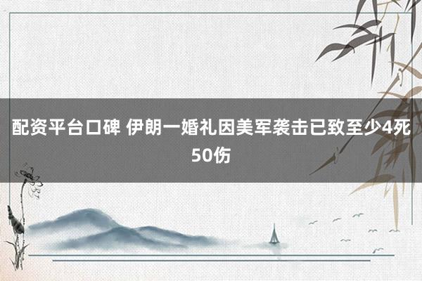 配资平台口碑 伊朗一婚礼因美军袭击已致至少4死50伤