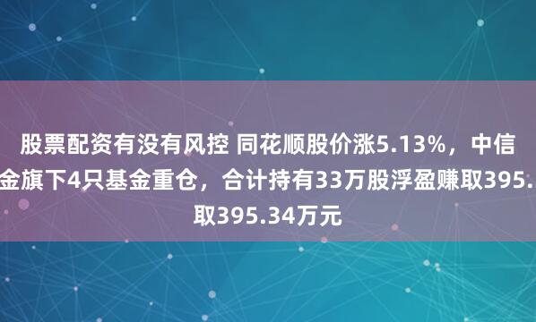 股票配资有没有风控 同花顺股价涨5.13%，中信保诚基金旗下4只基金重仓，合计持有33万股浮盈赚取395.34万元