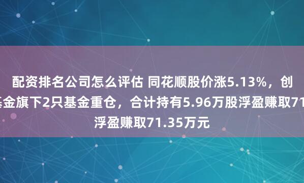 配资排名公司怎么评估 同花顺股价涨5.13%，创金合信基金旗下2只基金重仓，合计持有5.96万股浮盈赚取71.35万元