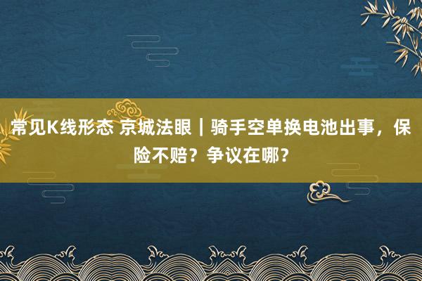 常见K线形态 京城法眼｜骑手空单换电池出事，保险不赔？争议在哪？