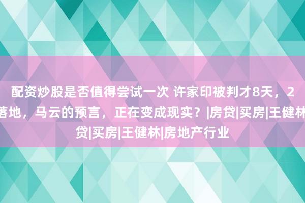 配资炒股是否值得尝试一次 许家印被判才8天，2条房产新规落地，马云的预言，正在变成现实？|房贷|买房|王健林|房地产行业