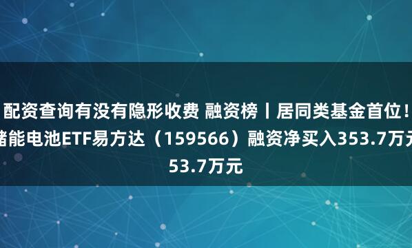 配资查询有没有隐形收费 融资榜丨居同类基金首位!储能电池ETF易方达(159566)融资净买入353.7万元