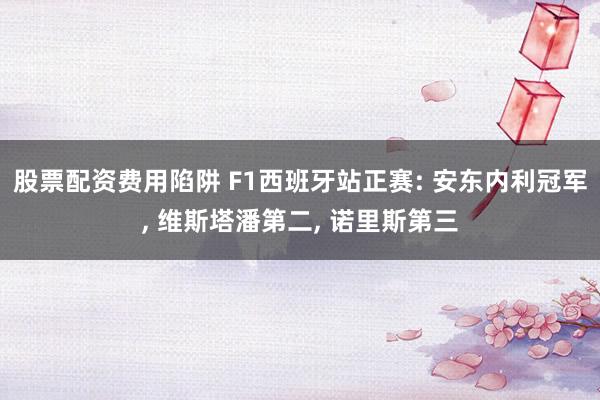 股票配资费用陷阱 F1西班牙站正赛: 安东内利冠军, 维斯塔潘第二, 诺里斯第三