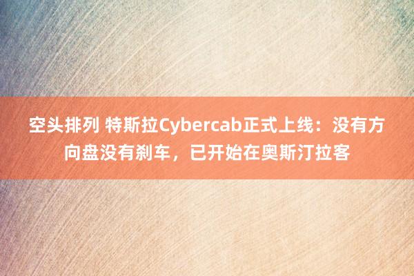 空头排列 特斯拉Cybercab正式上线：没有方向盘没有刹车，已开始在奥斯汀拉客